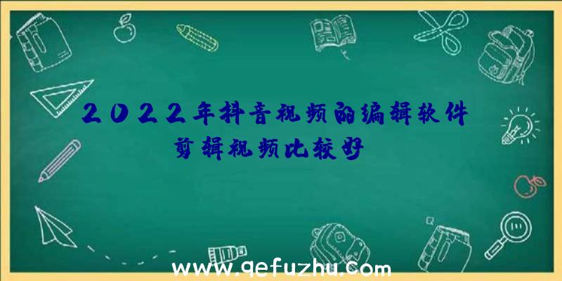 2022年抖音视频的编辑软件